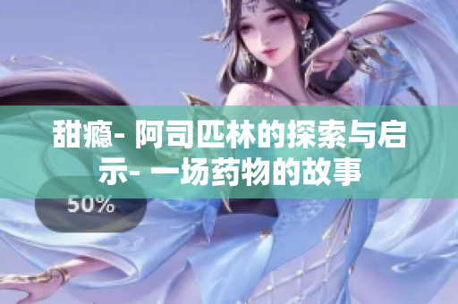 甜瘾- 阿司匹林的探索与启示- 一场药物的故事
