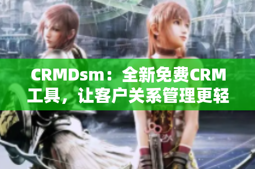 CRMDsm：全新免费CRM工具，让客户关系管理更轻松