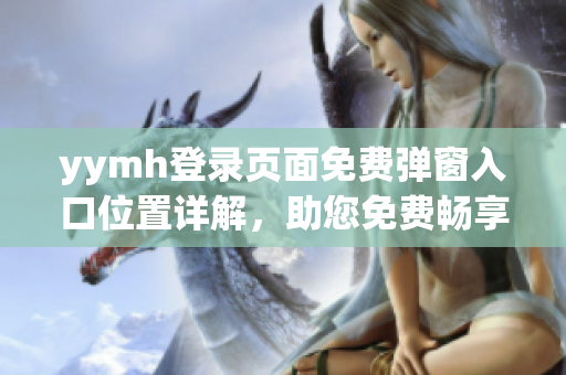 yymh登录页面免费弹窗入口位置详解，助您免费畅享登录体验