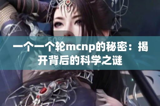 一个一个轮mcnp的秘密：揭开背后的科学之谜