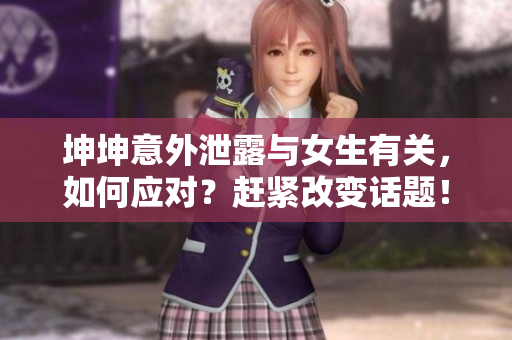 坤坤意外泄露与女生有关，如何应对？赶紧改变话题！