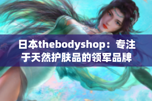 日本thebodyshop：专注于天然护肤品的领军品牌