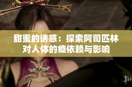 甜蜜的诱惑：探索阿司匹林对人体的瘾依赖与影响