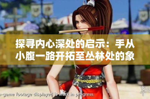 探寻内心深处的启示：手从小腹一路开拓至丛林处的象征意义