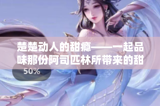楚楚动人的甜瘾——一起品味那份阿司匹林所带来的甜蜜与满足
