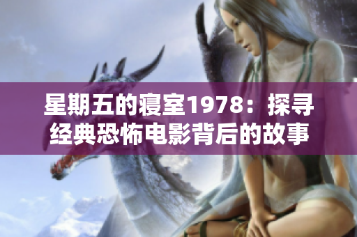 星期五的寝室1978：探寻经典恐怖电影背后的故事