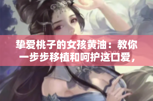 挚爱桃子的女孩黄油：教你一步步移植和呵护这口爱，获得甜美果实