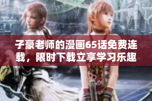 子豪老师的漫画65话免费连载，限时下载立享学习乐趣