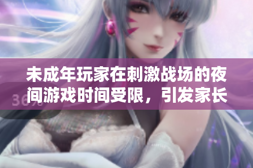 未成年玩家在刺激战场的夜间游戏时间受限，引发家长关注