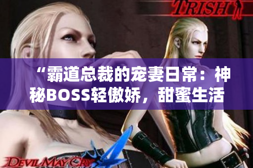 “霸道总裁的宠妻日常：神秘BOSS轻傲娇，甜蜜生活满满的”