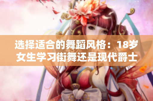 选择适合的舞蹈风格：18岁女生学习街舞还是现代爵士？