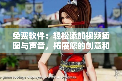 免费软件：轻松添加视频插图与声音，拓展您的创意和表达力