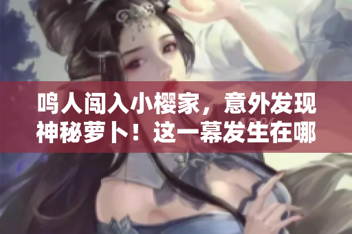 鸣人闯入小樱家，意外发现神秘萝卜！这一幕发生在哪一集？