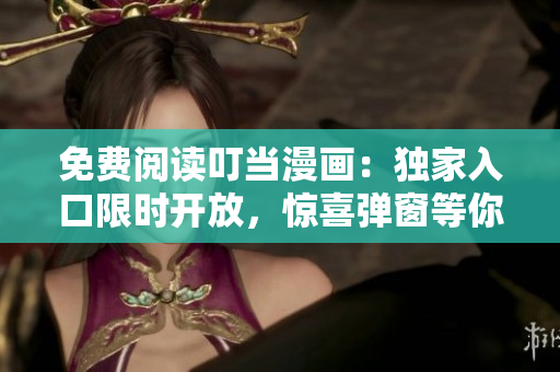 免费阅读叮当漫画：独家入口限时开放，惊喜弹窗等你领取！