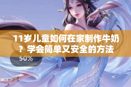11岁儿童如何在家制作牛奶？学会简单又安全的方法