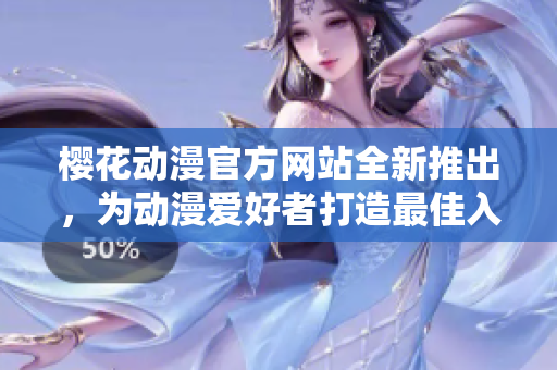 樱花动漫官方网站全新推出，为动漫爱好者打造最佳入门指南！