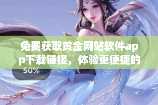 免费获取黄金网站软件app下载链接，体验更便捷的黄金交易
