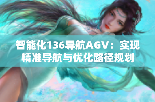 智能化136导航AGV：实现精准导航与优化路径规划
