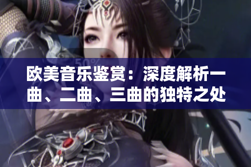 欧美音乐鉴赏：深度解析一曲、二曲、三曲的独特之处