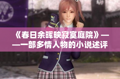 《春日余晖映寂寞庭院》——一部多情人物的小说述评【附原文】
