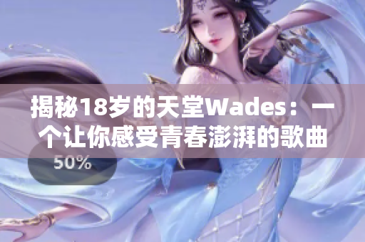 揭秘18岁的天堂Wades：一个让你感受青春澎湃的歌曲