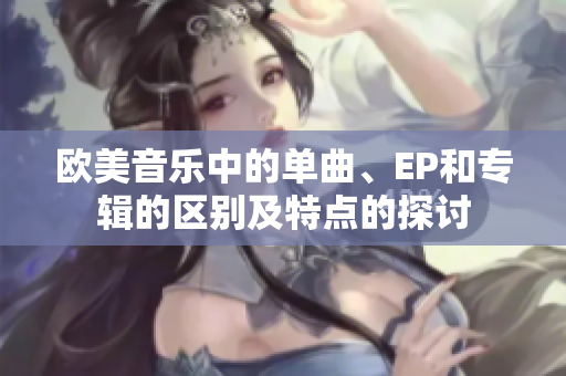 欧美音乐中的单曲、EP和专辑的区别及特点的探讨
