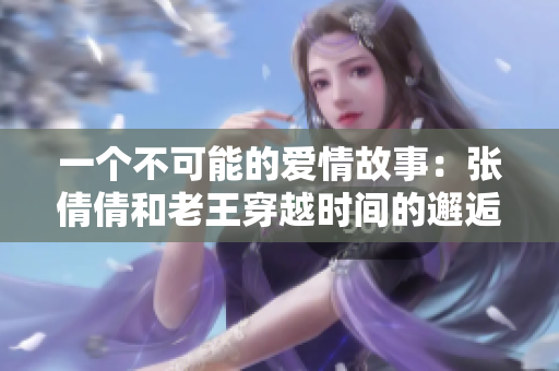 一个不可能的爱情故事：张倩倩和老王穿越时间的邂逅