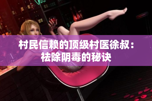 村民信赖的顶级村医徐叔：祛除阴毒的秘诀