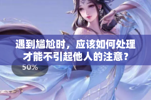 遇到尴尬时，应该如何处理才能不引起他人的注意？