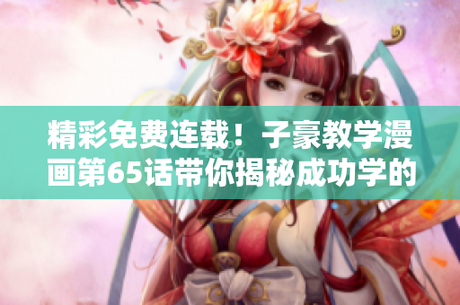 精彩免费连载！子豪教学漫画第65话带你揭秘成功学的秘密
