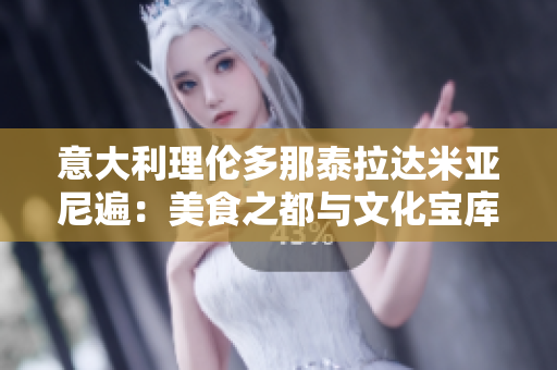 意大利理伦多那泰拉达米亚尼遍：美食之都与文化宝库