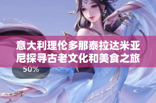 意大利理伦多那泰拉达米亚尼探寻古老文化和美食之旅