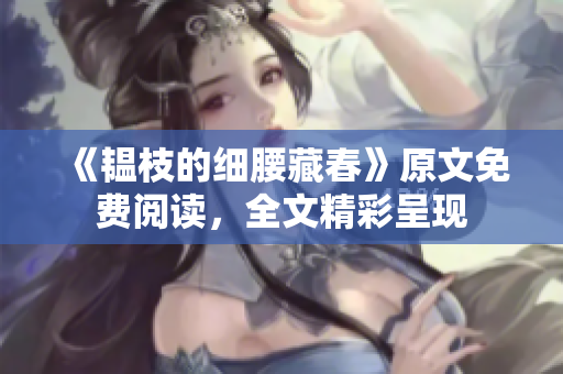 《韫枝的细腰藏春》原文免费阅读，全文精彩呈现