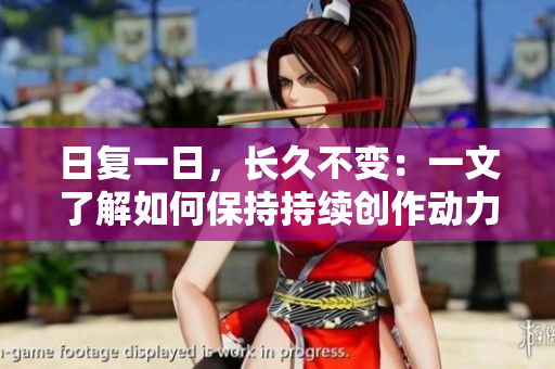 日复一日，长久不变：一文了解如何保持持续创作动力和创意能量