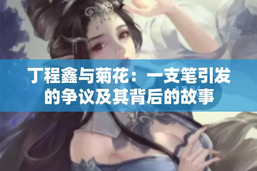丁程鑫与菊花：一支笔引发的争议及其背后的故事