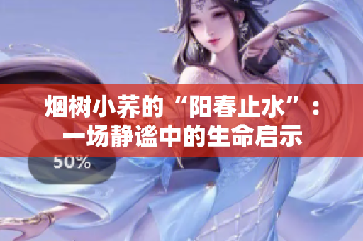 烟树小荞的“阳春止水”：一场静谧中的生命启示