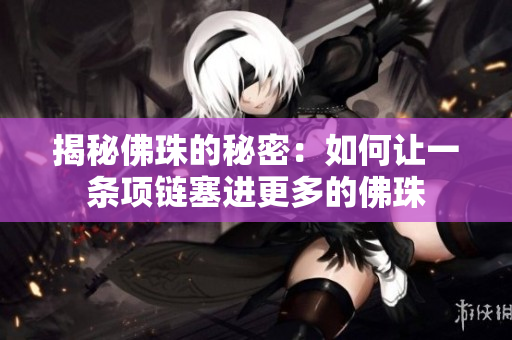 揭秘佛珠的秘密：如何让一条项链塞进更多的佛珠