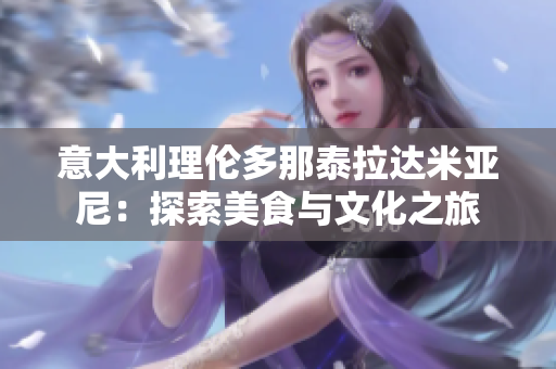 意大利理伦多那泰拉达米亚尼：探索美食与文化之旅