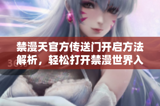 禁漫天官方传送门开启方法解析，轻松打开禁漫世界入口
