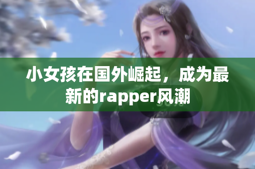 小女孩在国外崛起，成为最新的rapper风潮