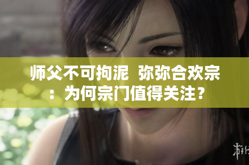 师父不可拘泥  弥弥合欢宗：为何宗门值得关注？
