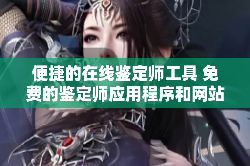 便捷的在线鉴定师工具 免费的鉴定师应用程序和网站服务