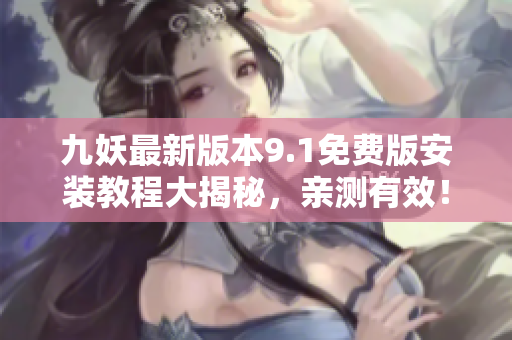 九妖最新版本9.1免费版安装教程大揭秘，亲测有效！