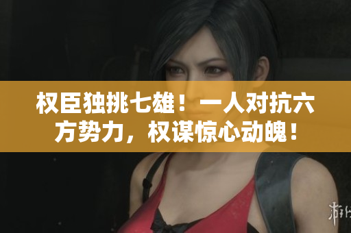 权臣独挑七雄！一人对抗六方势力，权谋惊心动魄！