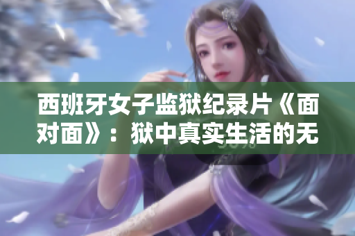 西班牙女子监狱纪录片《面对面》：狱中真实生活的无声呐喊
