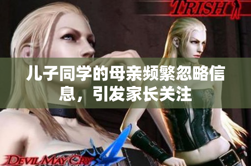 儿子同学的母亲频繁忽略信息，引发家长关注