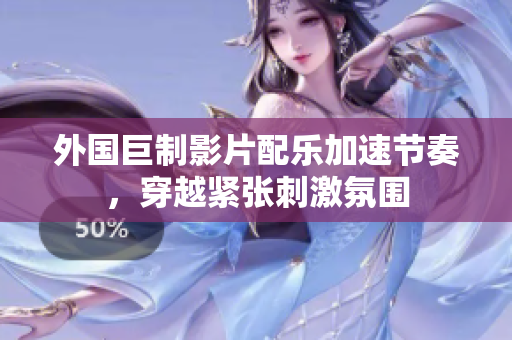 外国巨制影片配乐加速节奏，穿越紧张刺激氛围