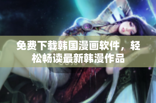 免费下载韩国漫画软件，轻松畅读最新韩漫作品