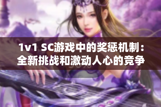 1v1 SC游戏中的奖惩机制：全新挑战和激动人心的竞争方式