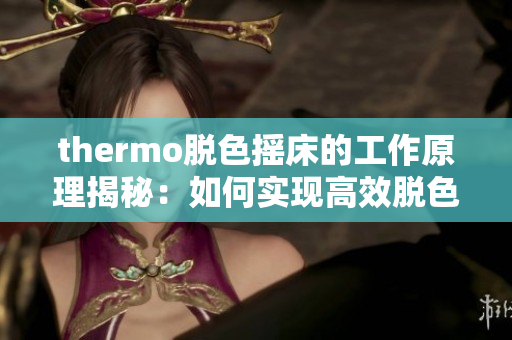 thermo脱色摇床的工作原理揭秘：如何实现高效脱色？